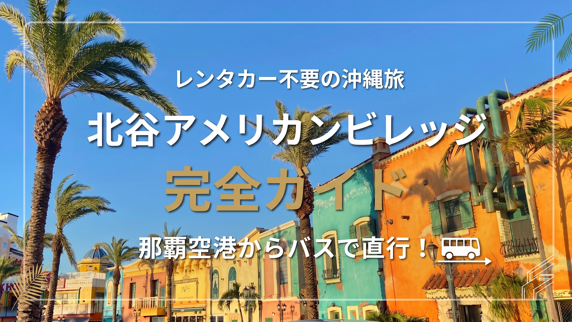 青空とヤシの木が広がるアメリカンビレッジの街並み。「レンタカー不要の沖縄旅 北谷アメリカンビレッジ完全ガイド 那覇空港からバスで直行！」のテキストが入った画像