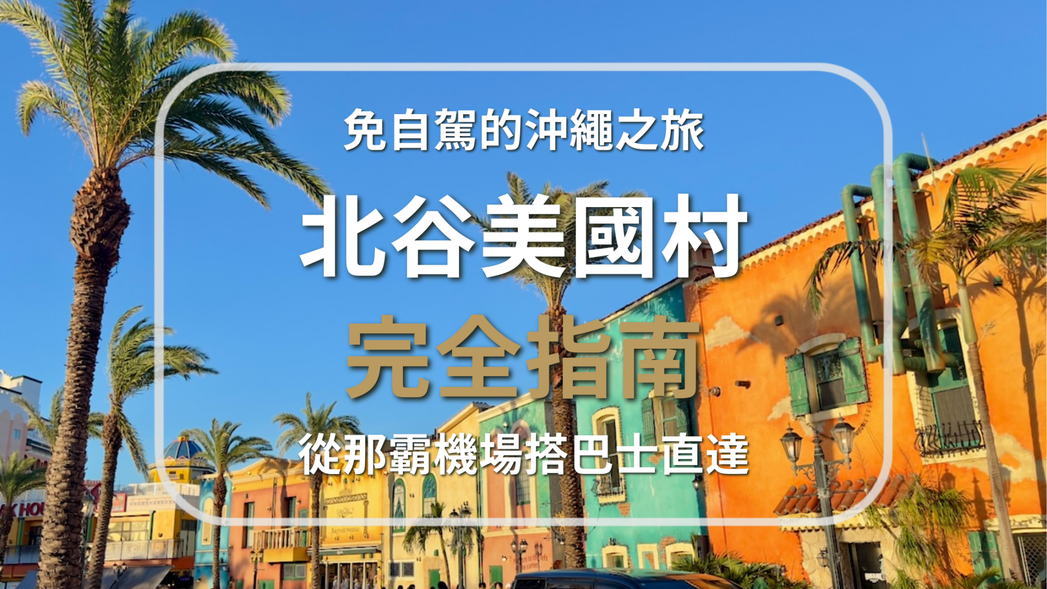 藍天與棕櫚樹環繞的美國村街景。印有「免自駕的沖繩之旅 北谷美國村完全指南 從那霸機場搭巴士直達！」字樣的圖片