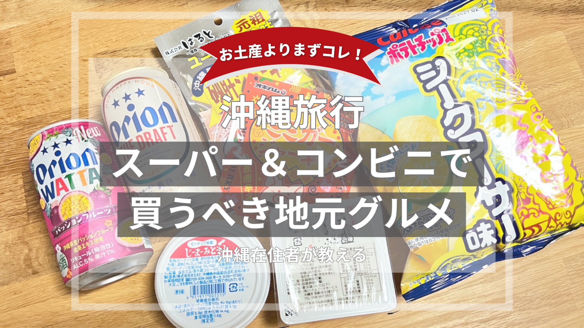 テーブルにオリオンビールやジーマーミ豆腐、ポテトチップス、ミミガージャーキーなどが並んでいる画像。「お土産よりまずコレ！沖縄旅行 スーパー＆コンビニで買うべき地元グルメ 沖縄在住者が教える」の文字。
