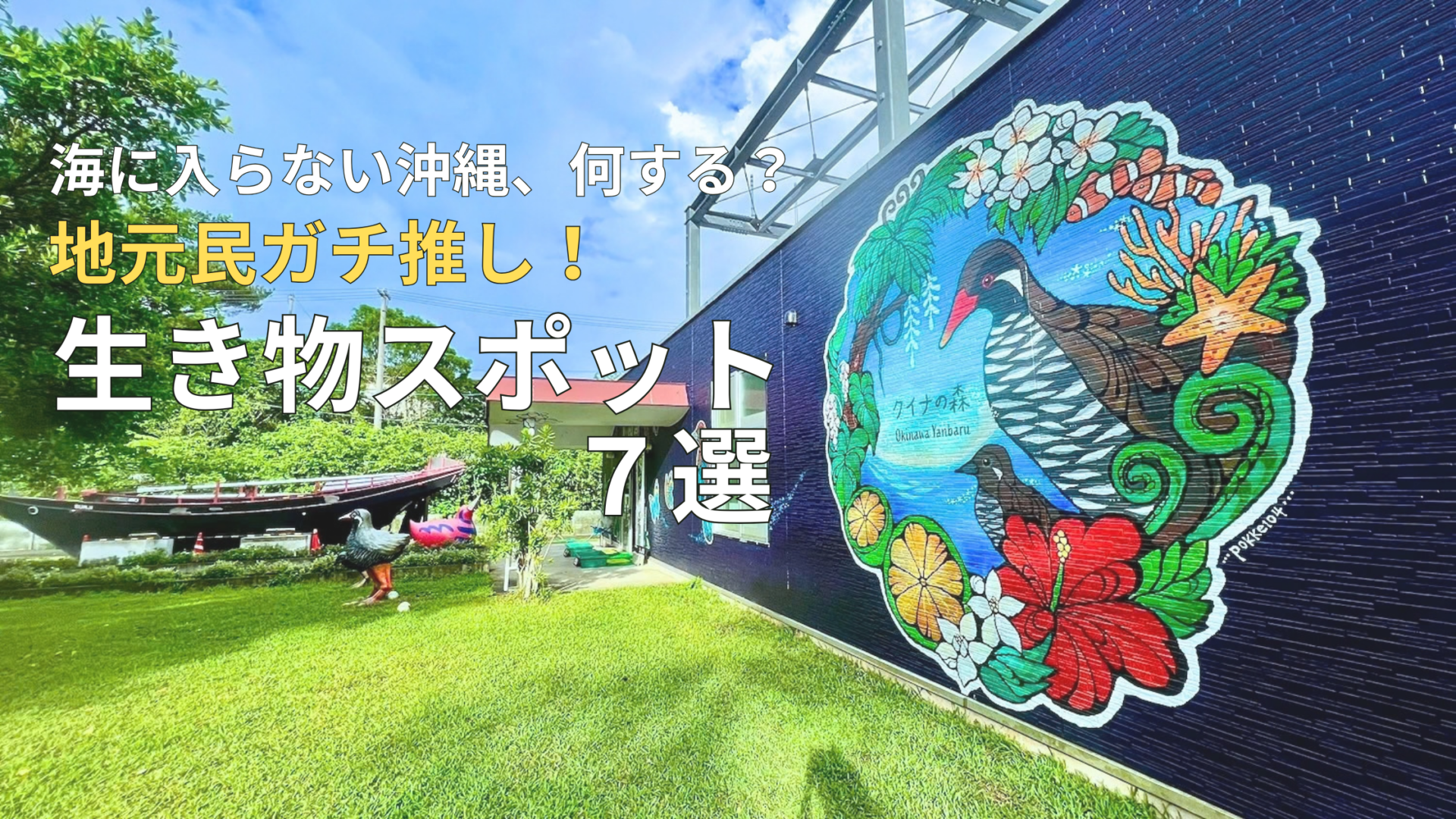 青い壁にヤンバルクイナやハイビスカスなどの色鮮やかなアートが描かれた「クイナの森」の外観と、手前の緑の芝生に置かれた山原のモニュメントがある風景と、「海に入らない沖縄、何する？地元民ガチ推し！生き物スポット7選」のテキスト